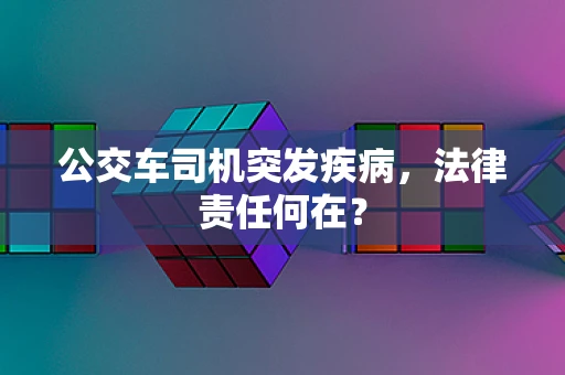 公交车司机突发疾病，法律责任何在？