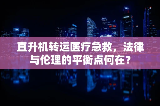 直升机转运医疗急救，法律与伦理的平衡点何在？