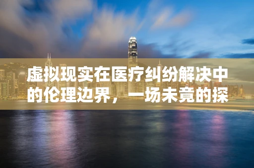虚拟现实在医疗纠纷解决中的伦理边界，一场未竟的探索