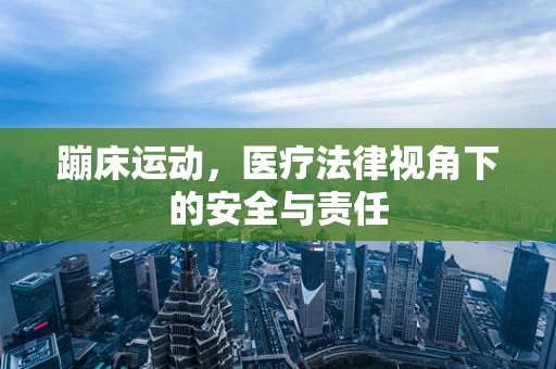 蹦床运动，医疗法律视角下的安全与责任
