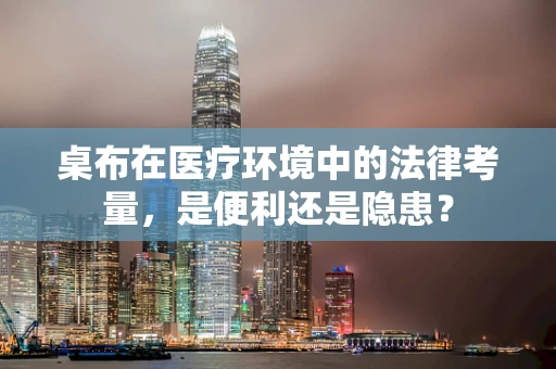 桌布在医疗环境中的法律考量，是便利还是隐患？