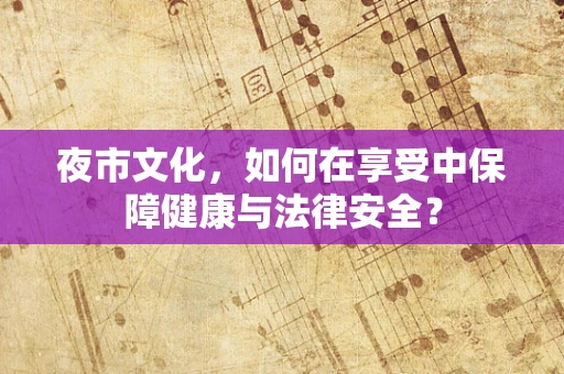 夜市文化，如何在享受中保障健康与法律安全？