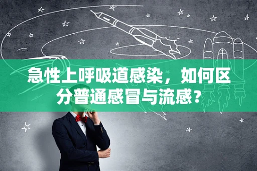 急性上呼吸道感染，如何区分普通感冒与流感？
