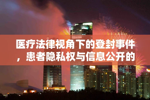 医疗法律视角下的登封事件，患者隐私权与信息公开的平衡