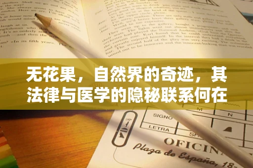 无花果，自然界的奇迹，其法律与医学的隐秘联系何在？
