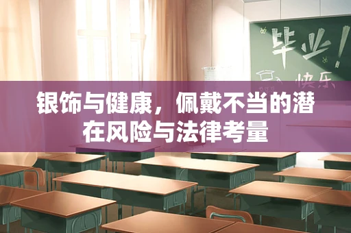 银饰与健康，佩戴不当的潜在风险与法律考量