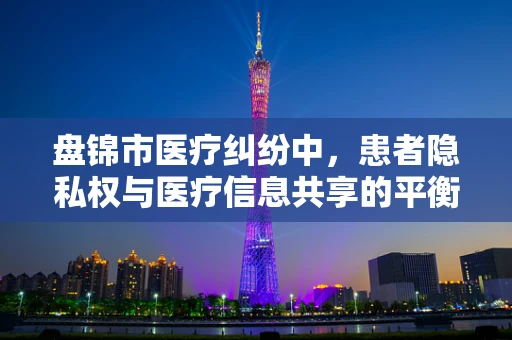盘锦市医疗纠纷中，患者隐私权与医疗信息共享的平衡点在哪里？
