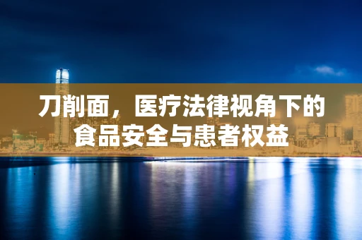 刀削面，医疗法律视角下的食品安全与患者权益