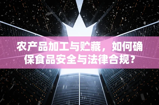 农产品加工与贮藏，如何确保食品安全与法律合规？