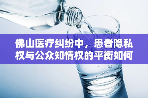佛山医疗纠纷中，患者隐私权与公众知情权的平衡如何实现？