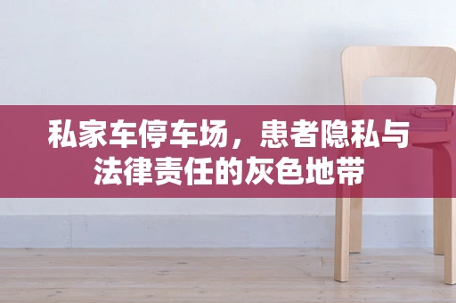 私家车停车场，患者隐私与法律责任的灰色地带