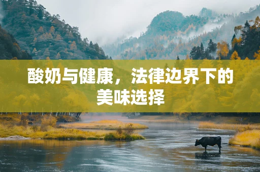 酸奶与健康，法律边界下的美味选择