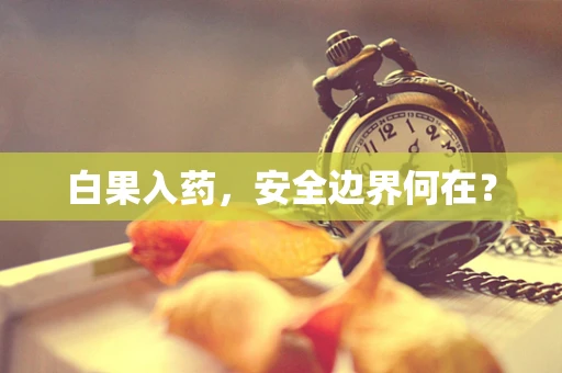 白果入药，安全边界何在？