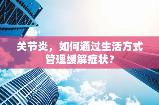 关节炎，如何通过生活方式管理缓解症状？