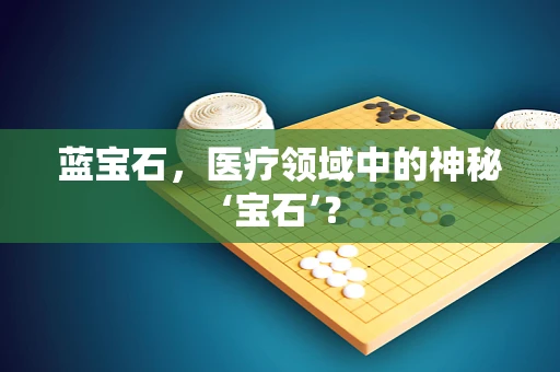 蓝宝石，医疗领域中的神秘‘宝石’？