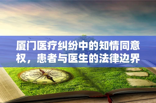 厦门医疗纠纷中的知情同意权，患者与医生的法律边界
