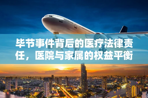 毕节事件背后的医疗法律责任，医院与家属的权益平衡