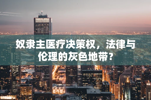 奴隶主医疗决策权，法律与伦理的灰色地带？