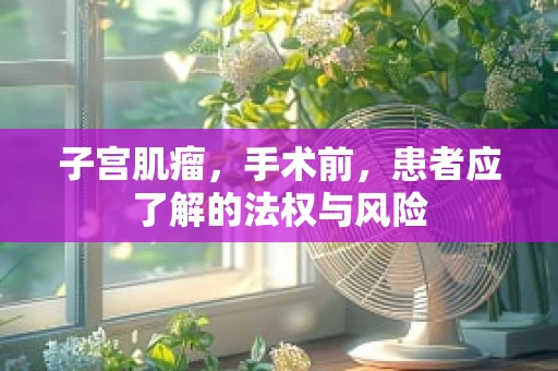 子宫肌瘤，手术前，患者应了解的法权与风险