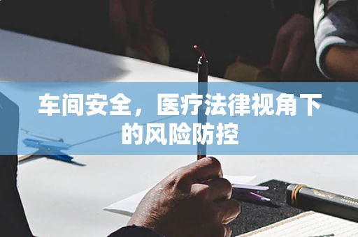 车间安全，医疗法律视角下的风险防控