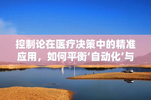 控制论在医疗决策中的精准应用，如何平衡‘自动化’与‘人性化’？