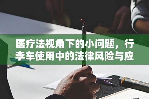医疗法视角下的小问题，行李车使用中的法律风险与应对