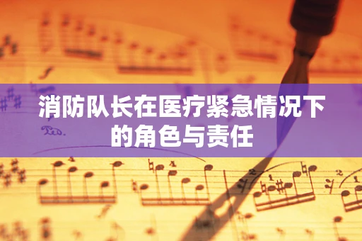 消防队长在医疗紧急情况下的角色与责任