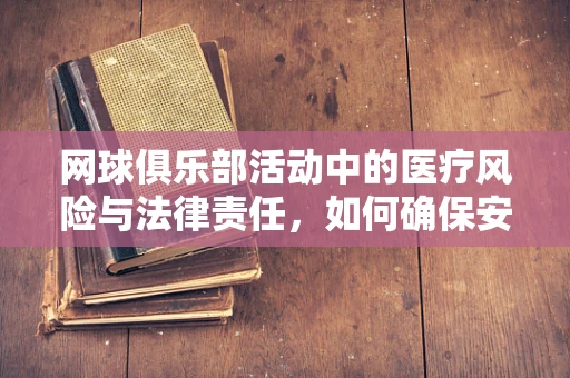 网球俱乐部活动中的医疗风险与法律责任，如何确保安全？
