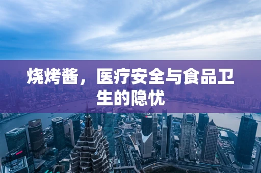 烧烤酱，医疗安全与食品卫生的隐忧