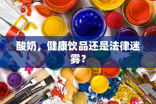 酸奶，健康饮品还是法律迷雾？