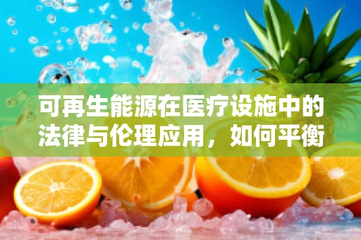 可再生能源在医疗设施中的法律与伦理应用，如何平衡绿色与安全？