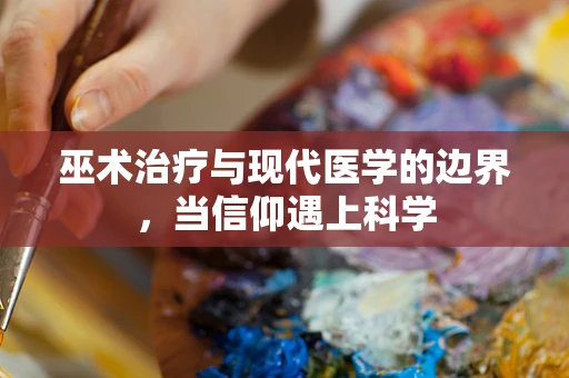 巫术治疗与现代医学的边界，当信仰遇上科学