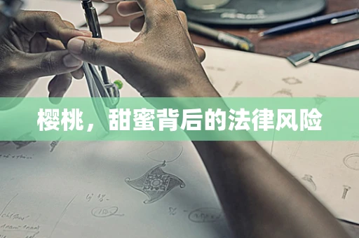樱桃，甜蜜背后的法律风险