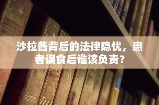 沙拉酱背后的法律隐忧，患者误食后谁该负责？