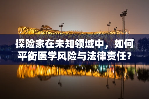 探险家在未知领域中，如何平衡医学风险与法律责任？