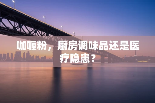 咖喱粉，厨房调味品还是医疗隐患？