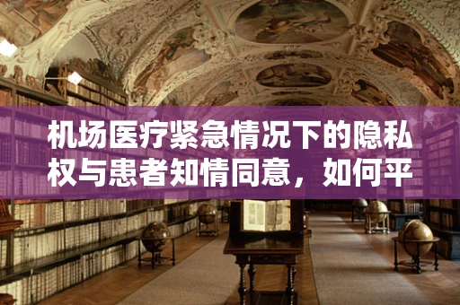 机场医疗紧急情况下的隐私权与患者知情同意，如何平衡？