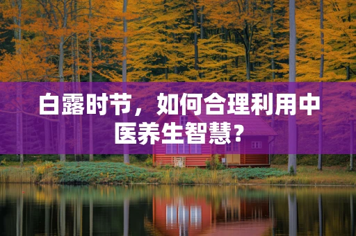 白露时节，如何合理利用中医养生智慧？