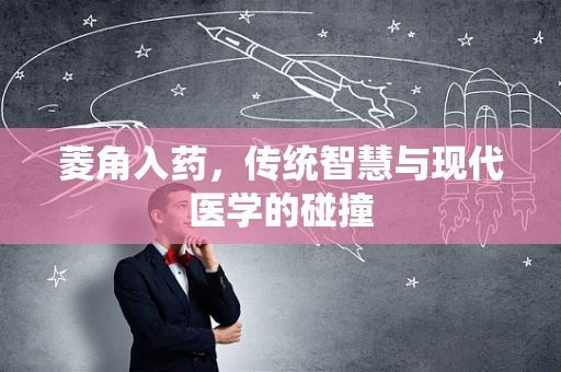 菱角入药，传统智慧与现代医学的碰撞