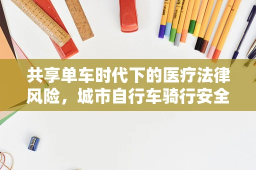 共享单车时代下的医疗法律风险，城市自行车骑行安全与法律责任