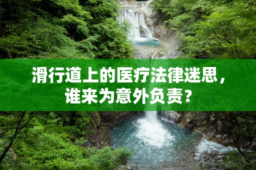 滑行道上的医疗法律迷思，谁来为意外负责？