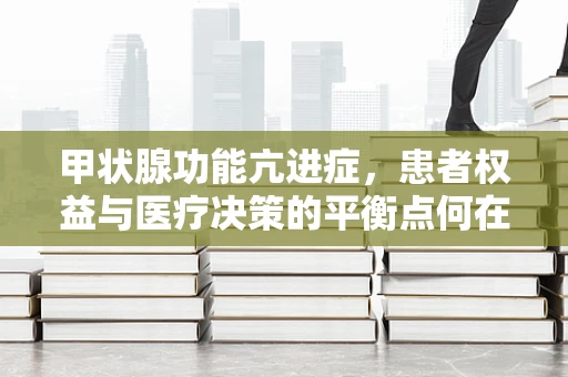 甲状腺功能亢进症，患者权益与医疗决策的平衡点何在？