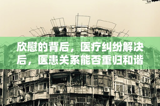 欣慰的背后，医疗纠纷解决后，医患关系能否重归和谐？