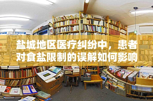 盐城地区医疗纠纷中，患者对食盐限制的误解如何影响法律责任判定？