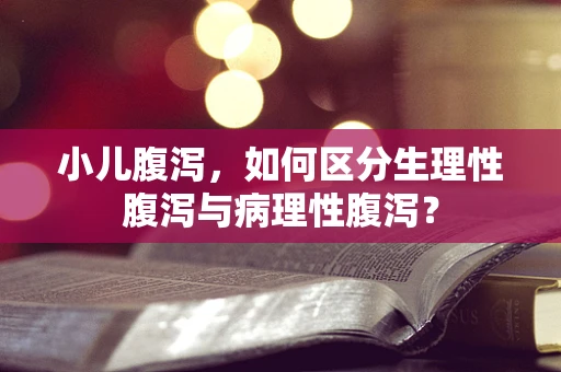 小儿腹泻，如何区分生理性腹泻与病理性腹泻？