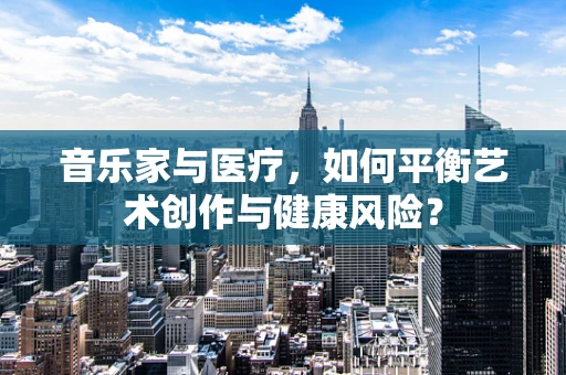 音乐家与医疗，如何平衡艺术创作与健康风险？