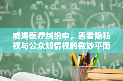 威海医疗纠纷中，患者隐私权与公众知情权的微妙平衡