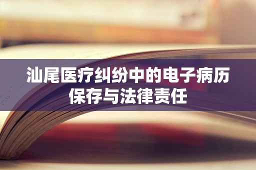 汕尾医疗纠纷中的电子病历保存与法律责任