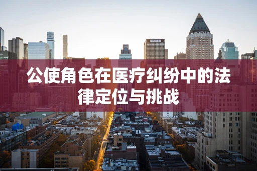 公使角色在医疗纠纷中的法律定位与挑战
