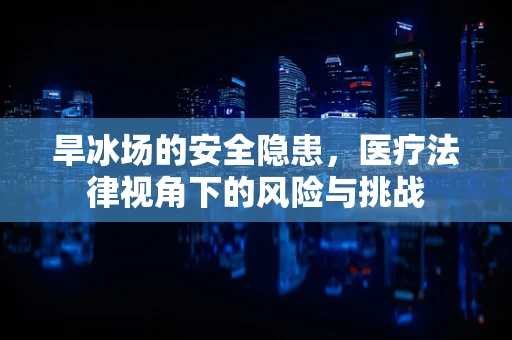 旱冰场的安全隐患，医疗法律视角下的风险与挑战